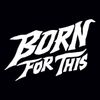 BORN FOR THIS ™️