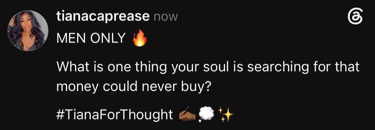 MEN ONLY 🔥 What is one thing your soul is searching for that money could never buy? #TianaForThought ✍🏾💭✨ #fyp 